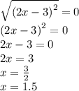 \sqrt{(2x - 3 {)}^{2} } = 0 \\ {(2x - 3)}^{2} = 0 \\ 2x - 3 = 0 \\ 2x = 3 \\ x = \frac{3}{2} \\ x = 1.5