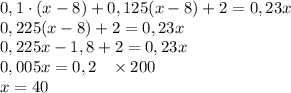 0,1\cdot(x-8)+0,125(x-8)+2=0,23x\\0,225(x-8)+2=0,23x\\0,225x-1,8+2=0,23x\\0,005x=0,2\;\;\;\times200\\x=40