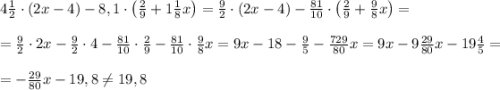 4\frac12\cdot(2x-4)-8,1\cdot\left(\frac29+1\frac18x\right)=\frac92\cdot(2x-4)-\frac{81}{10}\cdot\left(\frac29+\frac98x\right)=\\\\=\frac92\cdot2x-\frac92\cdot4-\frac{81}{10}\cdot\frac29-\frac{81}{10}\cdot\frac98x=9x-18-\frac95-\frac{729}{80}x=9x-9\frac{29}{80}x-19\frac45=\\\\=-\frac{29}{80}x-19,8\neq19,8