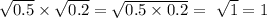 \sqrt{0.5} \times \sqrt{0.2} = \sqrt{0.5 \times 0.2} = \ \sqrt{1} = 1