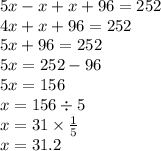 5x - x + x + 96 = 252 \\4x + x + 96 = 252 \\ 5x + 96 = 252 \\ 5x = 252 - 96 \\ 5x = 156 \\ x = 156 \div 5 \\ x = 31 \times \frac{1}{5} \\ x = 31.2