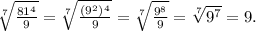 \sqrt[7]{\frac{81^4}{9} } =\sqrt[7]{\frac{(9^2)^4}{9} } =\sqrt[7]{\frac{9^8}{9} }=\sqrt[7]{9^7 }=9.