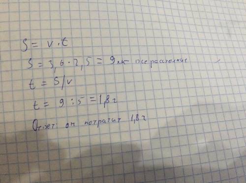 Решите : пешеход весь путь за 2,5 часа со скоростью 3,6 км/ч. сколько времени он потратит на этот же