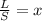 \frac{L}{S} = x