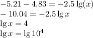 - 5.21 - 4.83 = - 2.5 \lg(x) \\ - 10.04 = - 2.5 \lg x \\ \lg x = 4 \\ \lg x = \lg{10}^{4}