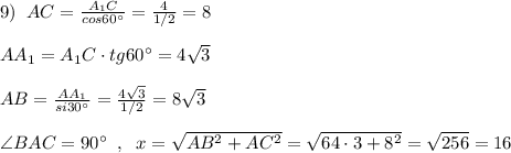 9)\; \; AC=\frac{A_1C}{cos60^\circ }=\frac{4}{1/2}=8\\\\AA_1=A_1C\cdot tg60^\circ =4\sqrt3\\\\AB=\frac{AA_1}{si30^\circ }=\frac{4\sqrt3}{1/2}=8\sqrt3\\\\\angle BAC=90^\circ \; \; ,\; \; x=\sqrt{AB^2+AC^2}=\sqrt{64\cdot 3+8^2}=\sqrt{256}=16