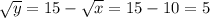 \sqrt{y}=15-\sqrt{x}=15-10=5
