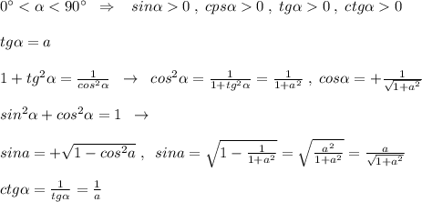 0^\circ 0\; ,\; tg\alpha 0\; ,\; ctg\alpha 0\\\\tg\alpha =a\\\\1+tg^2\alpha =\frac{1}{cos^2\alpha }\; \; \to \; \; cos^2\alpha =\frac{1}{1+tg^2\alpha }=\frac{1}{1+a^2}\; ,\; cos\alpha =+\frac{1}{\sqrt{1+a^2}}\\\\sin^2\alpha +cos^2\alpha =1\; \; \to \\\\sina=+\sqrt{1-cos^2a}\; ,\; \; sina=\sqrt{1-\frac{1}{1+a^2}}=\sqrt{\frac{a^2}{1+a^2}}=\frac{a}{\sqrt{1+a^2}}\\\\ctg\alpha =\frac{1}{tg\alpha }=\frac{1}{a}