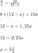 \frac{8}{x} = \frac{10}{12-x}\\\\8*(12-x) = 10x\\\\12-x = 1,25x\\\\12 = 2,25x\\\\x = 5\frac{1}{3}