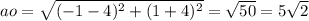ao = \sqrt{( - 1 - 4) {}^{2} + (1 + 4) {}^{2} } = \sqrt{50} = 5 \sqrt{2}