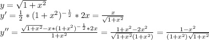 y=\sqrt{1+x^2}\\y'=\frac{1}{2}*(1+x^2)^-^\frac{1}{2}*2x=\frac{x}{\sqrt{1+x^2}}\\y''=\frac{\sqrt{1+x^2}-x*(1+x^2)^-^\frac{1}{2}*2x}{1+x^2} =\frac{1+x^2-2x^2}{\sqrt{1+x^2}(1+x^2)}= \frac{1-x^2}{(1+x^2)\sqrt{1+x^2} }