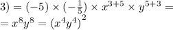 3) = ( - 5) \times ( - \frac{1}{5}) \times {x}^{3 + 5} \times {y}^{5 + 3} = \\ = {x}^{8} {y}^{8} = {( {x}^{4} {y}^{4} )}^{2}