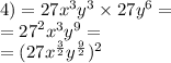 4) = 27 {x}^{3} {y}^{3} \times 27 {y}^{6} = \\ = {27}^{2} {x}^{3} {y}^{9} = \\ = (27x ^{ \frac{3}{2} } {y}^{ \frac{9}{2} } ) ^{2}