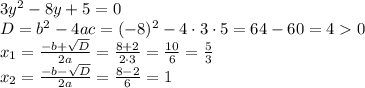3y^2-8y+5=0\\D=b^2-4ac=(-8)^2-4\cdot3\cdot5=64-60=40\\x_{1}=\frac{-b+\sqrt{D} }{2a} =\frac{8+2}{2\cdot3} =\frac{10}{6} =\frac{5}{3} \\x_{2}=\frac{-b-\sqrt{D} }{2a} =\frac{8-2}{6} =1