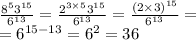 \frac{{8}^{5} {3}^{15}}{ {6}^{13} } = \frac{ {2}^{3 \times 5} {3}^{15} }{ {6}^{13} } = \frac{ {(2 \times 3)}^{15} }{ {6}^{13} } = \\ = {6}^{15 - 13} = {6}^{2} = 36