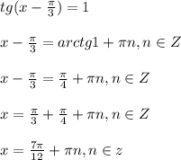 tg(x-\frac{\pi }{3})=1\\\\x-\frac{\pi }{3}=arctg1+\pi n,n\in Z\\\\x-\frac{\pi }{3}=\frac{\pi }{4} +\pi n,n\in Z\\\\x=\frac{\pi }{3}+\frac{\pi }{4}+\pi n,n\in Z\\\\x=\frac{7\pi }{12}+\pi n,n\in z