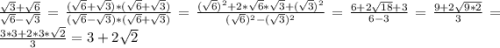 \frac{\sqrt{3} + \sqrt{6}}{\sqrt{6} - \sqrt{3}} = \frac{(\sqrt{6} + \sqrt{3}) * (\sqrt{6} + \sqrt{3})}{(\sqrt{6} - \sqrt{3}) * (\sqrt{6} + \sqrt{3})} = \frac{(\sqrt{6})^{2} + 2*\sqrt{6}*\sqrt{3} + (\sqrt{3})^{2}}{(\sqrt{6})^{2} - (\sqrt{3})^{2}} = \frac{6 + 2\sqrt{18} + 3}{6-3} = \frac{9 +2\sqrt{9*2} }{3} = \frac{3*3 + 2*3*\sqrt{2}}{3} = 3+2\sqrt{2}