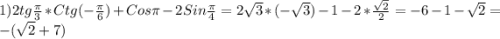 1)2tg\frac{\pi }{3}*Ctg(-\frac{\pi }{6})+Cos\pi-2Sin\frac{\pi }{4}=2\sqrt{3}*(-\sqrt{3})-1-2*\frac{\sqrt{2}}{2}= -6-1-\sqrt{2}=-(\sqrt{2}+7)