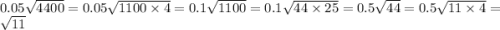 0.05 \sqrt{4400} = 0.05 \sqrt{1100 \times 4 } = 0.1 \sqrt{1100} = 0.1 \sqrt{44 \times 25} = 0.5 \sqrt{44} = 0.5 \sqrt{11 \times 4} = \sqrt{11}