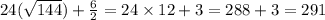 24( \sqrt{144} ) + \frac{6}{2} = 24 \times 12 + 3 = 288 + 3 = 291 \\