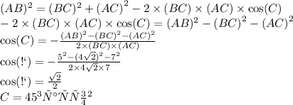 (AB)^{2} = (BC)^{2} + {(AC)}^{2} - 2 \times (BC) \times (AC) \times \cos(C) \\ - 2 \times (BC) \times (AC) \times \cos(C) = (AB)^{2} - {(BC)}^{2} - {(AC)}^{2} \\ \cos(C) = - \frac{ {(AB)}^{2} - {(BC)}^{2} - {(AC)}^{2} }{2 \times (BC) \times (AC)} \\ \cos(С) = - \frac{ {5}^{2} - ( {4 \sqrt{2} })^{2} - {7}^{2} }{2 \times 4 \sqrt{2} \times 7} \\ \cos(С) = \frac{ \sqrt{2} }{2} \\ C = 45 градусов