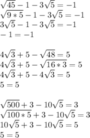 \sqrt{45}-1-3\sqrt{5}=-1\\\sqrt{9*5}-1-3\sqrt{5}=-1\\3\sqrt{5}-1-3\sqrt{5}=-1\\-1=-1\\\\4\sqrt{3}+5-\sqrt{48}=5\\4\sqrt{3}+5-\sqrt{16*3}=5\\4\sqrt{3}+5-4\sqrt{3}=5\\5=5\\\\\sqrt{500}+3-10\sqrt{5}=3\\\sqrt{100*5}+3-10\sqrt{5}=3\\10\sqrt{5}+3-10\sqrt{5}=5\\5=5