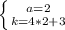 \\ \left \{ {{a=2} \atop {k=4*2+3}} \right.