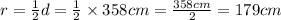 r = \frac{1}{2} d = \frac{1}{2} \times 358cm = \frac{358cm}{2} = 179cm