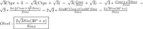 \sqrt{3}Ctgx+3=\sqrt{3}(Ctgx+\sqrt{3})=\sqrt{3}(\frac{Cosx}{Sinx}+\sqrt{3})=\sqrt{3}*\frac{Cosx+\sqrt{3}Sinx }{Sinx}=\sqrt{3}*\frac{2*(\frac{1}{2}Cosx+\frac{\sqrt{3}}{2}Sinx) }{Sinx} =2\sqrt{3}*\frac{Sin30^{o}Cosx+Cos30^{o}Sinx}{Sinx}=\frac{2\sqrt{3}Sin(30^{o}+x) }{Sinx} \\\\Otvet:\boxed{\frac{2\sqrt{3}Sin(30^{o}+x)}{Sinx}}