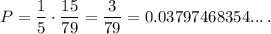 \displaystyle P=\frac{1}{5} \cdot \frac{15}{79} = \frac{3}{79} = 0.03797468354... \; .