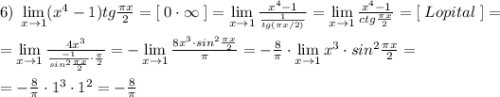 6)\; \lim\limits _{x \to 1}(x^4-1)tg\frac{\pi x}{2}=[\; 0\cdot \infty \; ]=\lim\limits _{x \to 1}\frac{x^4-1}{\frac{1}{tg(\pi x/2)}}=\lim\limits _{x \to 1}\frac{x^4-1}{ctg\frac{\pi x}{2}}=[\; Lopital\; ]=\\\\=\lim\limits _{x \to 1}\frac{4x^3}{\frac{-1}{sin^2\frac{\pi x}{2}}\cdot \frac{\pi}{2}}=-\lim\limits _{x \to 1}\frac{8x^3\cdot sin^2\frac{\pi x}{2}}{\pi }=-\frac{8}{\pi }\cdot \lim\limits _{x \to 1}x^3\cdot sin^2\frac{\pi x}{2}=\\\\=-\frac{8}{\pi }\cdot 1^3\cdot 1^2=-\frac{8}{\pi }