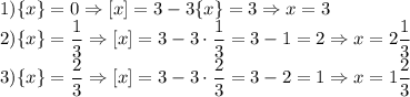 \displaystyle 1) \{x\}=0 \Rightarrow [x]=3-3\{x\}=3 \Rightarrow x=3 \\ 2) \{x\}=\frac{1}{3} \Rightarrow [x]=3-3\cdot \frac{1}{3}=3-1=2 \Rightarrow x=2\frac{1}{3} \\ 3) \{x\}=\frac{2}{3} \Rightarrow [x]=3-3\cdot \frac{2}{3}=3-2=1 \Rightarrow x=1\frac{2}{3}