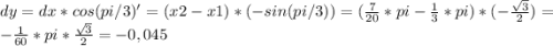dy = dx * cos(pi/3)' = (x2-x1) * (-sin(pi/3)) = (\frac{7}{20}*pi-\frac{1}{3}*pi) * (-\frac{\sqrt{3}}{2}) = -\frac{1}{60}*pi*\frac{\sqrt{3}}{{2}} = -0,045