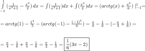 \int\limits^1_{-1} {(\frac{1}{x^2+1}-\frac{x^2}{2} )} \, dx=\int(\frac{1}{x^2+1} )dx+\int(\frac{x^2}{2} )dx=(arctg(x)+\frac{x^3}{6})\mid ^1_{-1} =\\ \\ \\=arctg(1)-\frac{1^3}{5}-(arctg(-1)-\frac{(-1)^3}{6})=\frac{\pi}{4}-\frac{1}{6}-(-\frac{\pi}{4}+\frac{1}{6})= \\ \\ \\ =\frac{\pi}{4}-\frac{1}{6}+\frac{\pi}{4}-\frac{1}{6}=\frac{\pi}{2}-\frac{1}{3}=\boxed{\frac{1}{6}(3\pi-2) }
