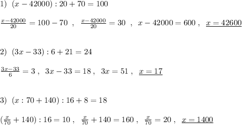 1)\; \; (x-42000):20+70=100\\\\\frac{x-42000}{20}=100-70\; \; ,\; \; \frac{x-42000}{20}=30\; \; ,\; \; x-42000=600\; ,\; \; \underline {x=42600}\\\\\\2)\; \; (3x-33):6+21=24\\\\\frac{3x-33}{6}=3\; ,\; \; 3x-33=18\; ,\; \; 3x=51\; ,\; \; \underline {x=17}\\\\\\3)\; \; (x:70+140):16+8=18\\\\(\frac{x}{70}+140):16=10\; ,\; \; \frac{x}{70}+140=160\; ,\; \; \frac{x}{70}=20\; ,\; \; \underline {x=1400}