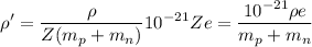 \displaystyle \rho'=\frac{\rho}{Z(m_p+m_n)}10^{-21}Ze=\frac{10^{-21}\rho e}{m_p+m_n}