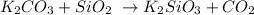 K_2CO_3 + SiO_2 \ \rightarrow K_2SiO_3 + CO_2