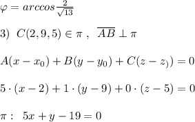 \varphi =arccos\frac{2}{\sqrt{13}}\\\\3)\; \; C(2,9,5)\in \pi \; ,\; \; \overline {AB}\perp \pi \\\\A(x-x_0)+B(y-y_0)+C(z-z_))=0\\\\5\cdot (x-2)+1\cdot (y-9)+0\cdot (z-5)=0\\\\\pi :\; \; 5x+y-19=0