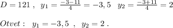 D=121\; ,\; \; y_1=\frac{-3-11}{4}=-3,5\; \; \; y_2=\frac{-3+11}{4}=2\\\\Otvet:\; \; y_1=-3,5\; \; ,\; \; y_2=2\; .