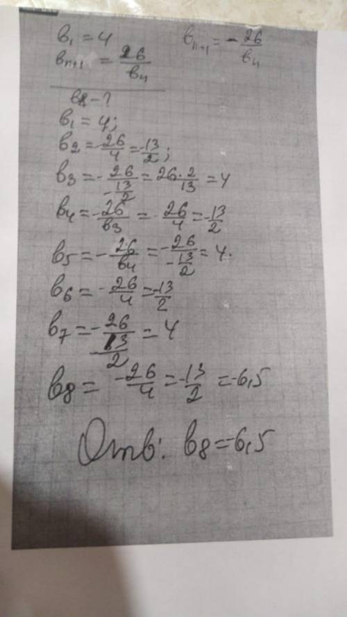 Последовательность задана условиями b1=4 bn+1=-26/bn найдите b8