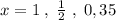 x=1\; ,\; \frac{1}{2}\; ,\; 0,35