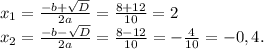 x_1=\frac{-b+\sqrt{D}}{2a}=\frac{8+12}{10} =2\\x_2=\frac{-b-\sqrt{D}}{2a}=\frac{8-12}{10}=-\frac{4}{10} =-0,4.