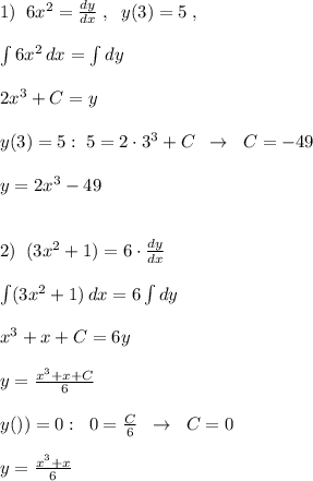 1)\; \; 6x^2=\frac{dy}{dx}\; ,\; \; y(3)=5\; ,\\\\\int 6x^2\, dx=\int dy\\\\2x^3+C=y\\\\y(3)=5:\; 5=2\cdot 3^3+C\; \; \to \; \; C=-49\\\\y=2x^3-49\\\\\\2)\; \; (3x^2+1)=6\cdot \frac{dy}{dx}\\\\\int (3x^2+1)\, dx=6\int dy\\\\x^3+x+C=6y\\\\y=\frac{x^3+x+C}{6}\\\\y())=0:\; \; 0=\frac{C}{6}\; \; \to \; \; C=0\\\\y=\frac{x^3+x}{6}