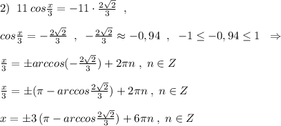 2)\; \; 11\, cos\frac{x}{3}=-11\cdot \frac{2\sqrt2}{3}\; \; ,\\\\cos\frac{x}{3}=-\frac{2\sqrt2}{3}\; \; ,\; \; -\frac{2\sqrt2}{3}\approx -0,94\; \; ,\; \; -1\leq -0,94\leq 1\; \; \Rightarrow \\\\\frac{x}{3}=\pm arccos(-\frac{2\sqrt2}{3})+2\pi n\; ,\; n\in Z\\\\\frac{x}{3}=\pm (\pi -arccos\frac{2\sqrt2}{3})+2\pi n\; ,\; n\in Z\\\\x=\pm 3\, (\pi -arccos\frac{2\sqrt2}{3})+6\pi n\; ,\; n\in Z