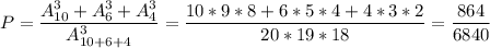 P = \dfrac{A_{10}^3 + A_{6}^3+A_4^3}{A_{10+6+4}^3} =\dfrac{10*9*8+6*5*4+4*3*2}{20*19*18} =\dfrac{864}{6840}