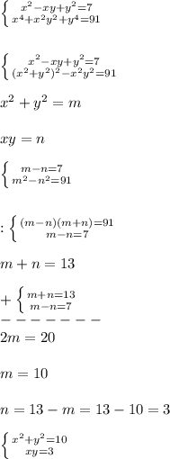 \left \{ {{x^{2}-xy+y^{2}=7} \atop {x^{4}+x^{2}y^{2} +y^{4}=91}} \right.\\\\\\\left \{ {{x^{2}-xy+y^{2}=7} \atop {(x^{2}+y^{2})^{2}-x^{2}y^{2}=91}} \right.\\\\x^{2}+y^{2}=m\\\\xy=n\\\\\ \left \{ {{m-n=7} \atop {m^{2}-n^{2}=91}} \right.\\\\\\ :\left \{ {{(m-n)(m+n)=91} \atop {m-n=7}} \right.\\\\m+n=13\\\\+\left \{ {{m+n=13} \atop {m-n=7}} \right. \\-------\\2m=20\\\\m=10\\\\n=13-m=13-10=3\\\\\left \{ {{x^{2}+y^{2}=10} \atop {xy=3 }} \right.