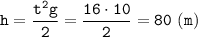 \displaystyle \tt h=\frac{t^{2}g}{2}=\frac{16\cdot10}{2}=80 \ (m)