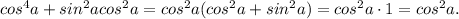 cos^4a+sin^2acos^2a=cos^2a(cos^2a+sin^2a)=cos^2a\cdot1=cos^2a.