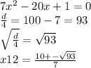 7 {x}^{2} - 20x + 1 = 0 \\ \frac{d}{4} = 100 - 7 = 93 \\ \sqrt{ \frac{d}{4} } = \sqrt{93} \\ x12 = \frac{10 + - \sqrt{93} }{7}
