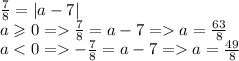 \frac{7}{8} = |a - 7| \\ a \geqslant 0 = \frac{7}{8} = a - 7 = a = \frac{63}{8} \\ a < 0 = - \frac{7}{8} = a - 7 = a = \frac{49}{8}